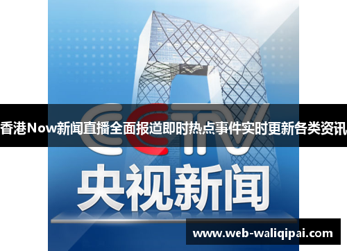 香港Now新闻直播全面报道即时热点事件实时更新各类资讯